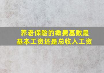 养老保险的缴费基数是基本工资还是总收入工资