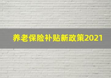 养老保险补贴新政策2021