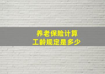 养老保险计算工龄规定是多少