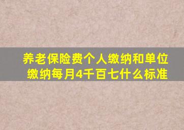 养老保险费个人缴纳和单位缴纳每月4千百七什么标准