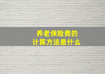 养老保险费的计算方法是什么