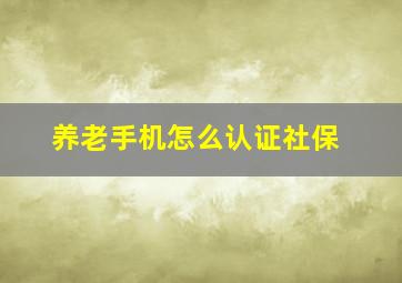 养老手机怎么认证社保