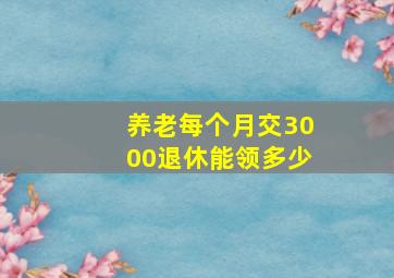 养老每个月交3000退休能领多少