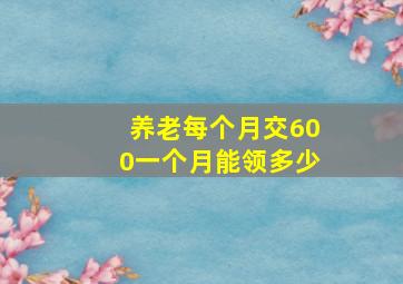 养老每个月交600一个月能领多少