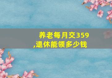 养老每月交359,退休能领多少钱