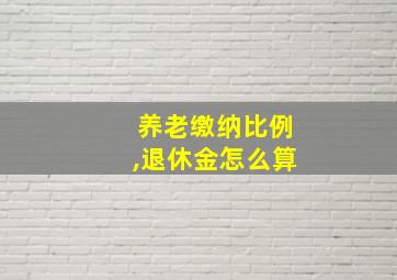 养老缴纳比例,退休金怎么算