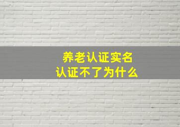 养老认证实名认证不了为什么