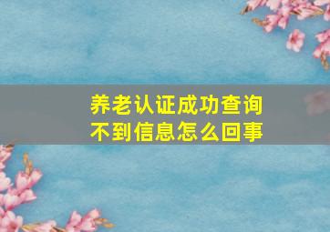 养老认证成功查询不到信息怎么回事