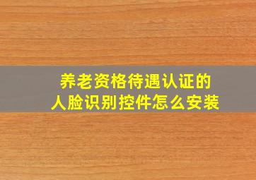 养老资格待遇认证的人脸识别控件怎么安装