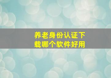 养老身份认证下载哪个软件好用