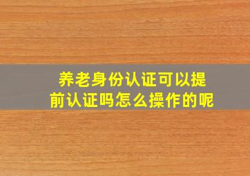 养老身份认证可以提前认证吗怎么操作的呢