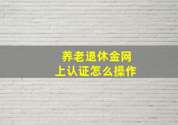 养老退休金网上认证怎么操作