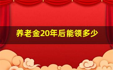 养老金20年后能领多少