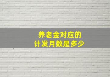 养老金对应的计发月数是多少