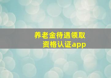 养老金待遇领取资格认证app