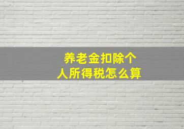 养老金扣除个人所得税怎么算