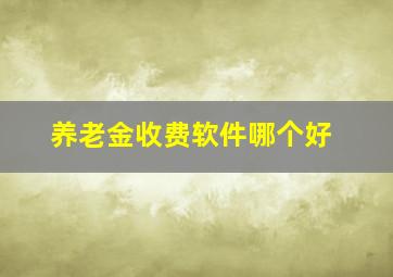 养老金收费软件哪个好