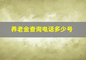 养老金查询电话多少号