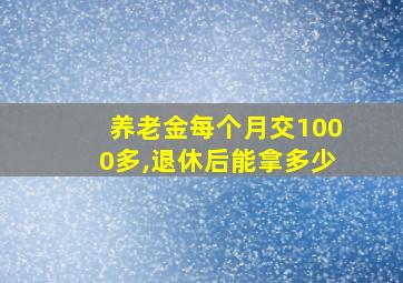 养老金每个月交1000多,退休后能拿多少