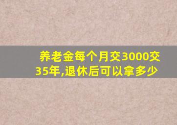 养老金每个月交3000交35年,退休后可以拿多少