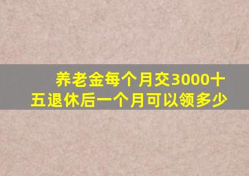 养老金每个月交3000十五退休后一个月可以领多少