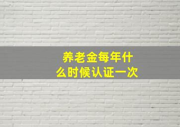 养老金每年什么时候认证一次