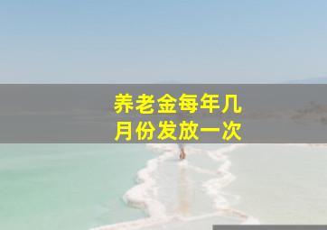 养老金每年几月份发放一次