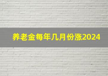 养老金每年几月份涨2024