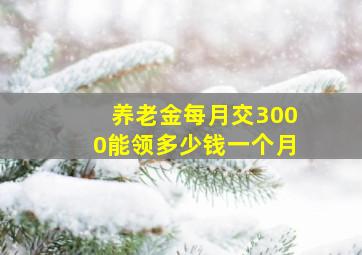 养老金每月交3000能领多少钱一个月