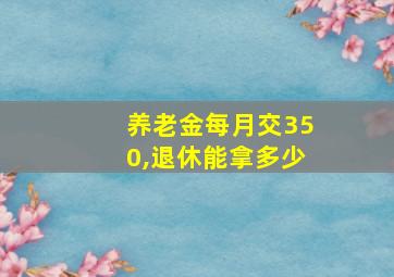 养老金每月交350,退休能拿多少