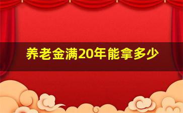 养老金满20年能拿多少