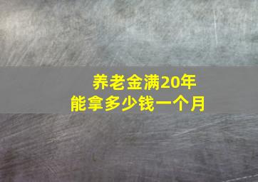 养老金满20年能拿多少钱一个月