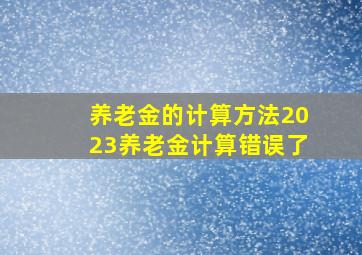 养老金的计算方法2023养老金计算错误了