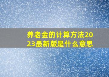 养老金的计算方法2023最新版是什么意思