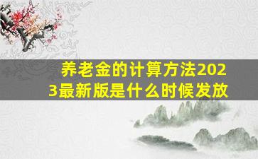 养老金的计算方法2023最新版是什么时候发放