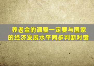 养老金的调整一定要与国家的经济发展水平同步判断对错