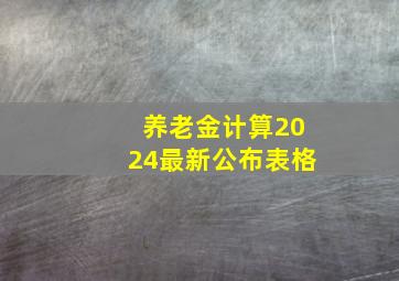 养老金计算2024最新公布表格