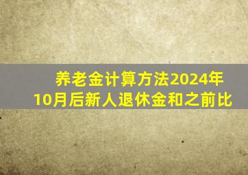 养老金计算方法2024年10月后新人退休金和之前比