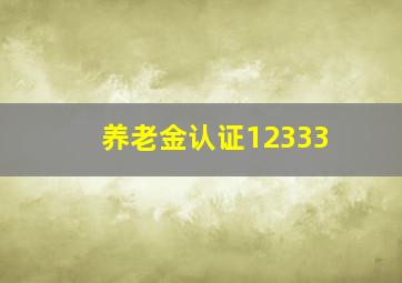 养老金认证12333