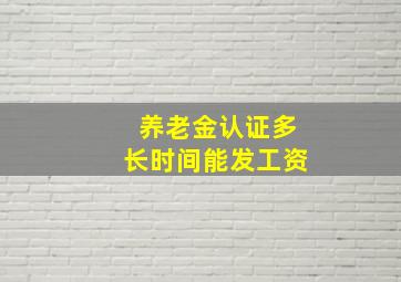 养老金认证多长时间能发工资