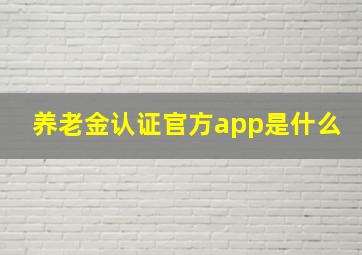 养老金认证官方app是什么