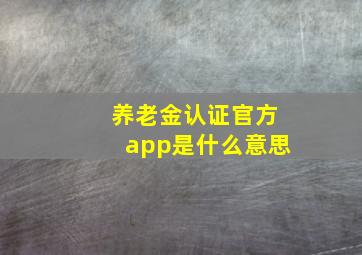 养老金认证官方app是什么意思