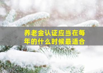 养老金认证应当在每年的什么时候最适合