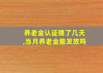 养老金认证晚了几天,当月养老金能发放吗