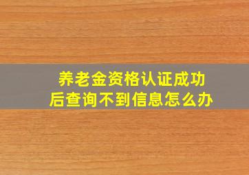 养老金资格认证成功后查询不到信息怎么办