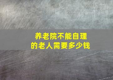 养老院不能自理的老人需要多少钱