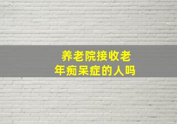 养老院接收老年痴呆症的人吗