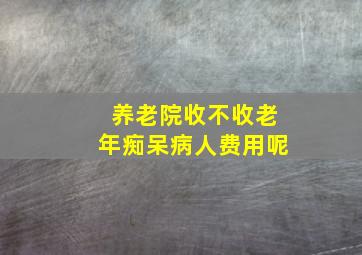 养老院收不收老年痴呆病人费用呢