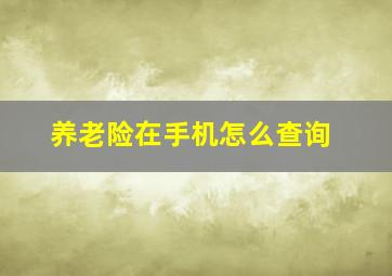 养老险在手机怎么查询