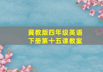 冀教版四年级英语下册第十五课教案